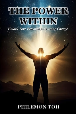 The Power Within: Unlock Your Potential for Lasting Change by Toh, Philemon