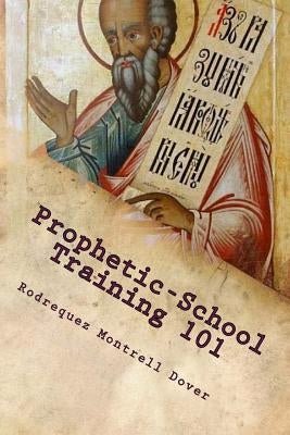 Prophetic-School Training 101: Prophetic School by Dover, Rodrequez Montrell