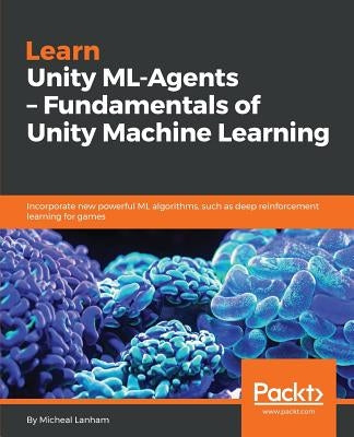 Learn Unity ML - Agents - Fundamentals of Unity Machine Learning by Lanham, Micheal