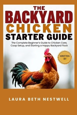 The Backyard Chicken Starter Guide: The Complete Beginner's Guide to Chicken Care, Coop Setup, and Starting a Happy Backyard Flock by Nestwell, Laura Beth