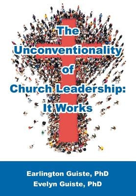The Unconventionality of Church Leadership: It Works by Earlington Guiste