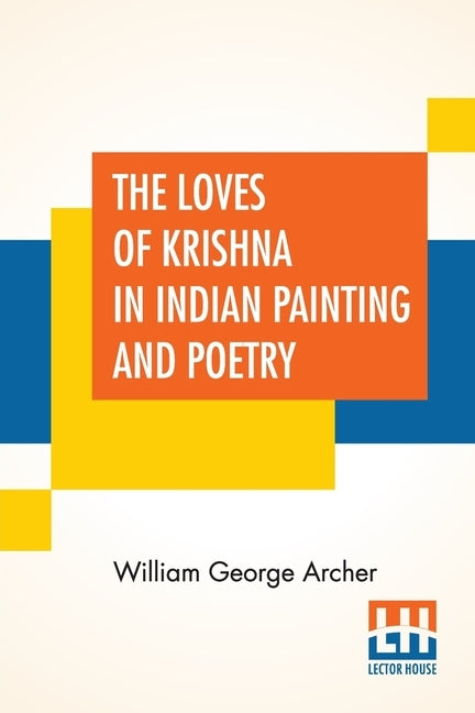 The Loves Of Krishna In Indian Painting And Poetry by Archer, William George