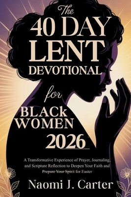 The 40 Day Lent Devotional for Black Women 2026: A Transformative Experience of Prayer, Journaling, and Scripture Reflection to Deepen Your Faith and by J. Carter, Naomi