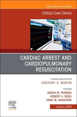 Cardiac Arrest and Cardiopulmonary Resuscitation, an Issue of Critical Care Clinics: Volume 42-1 by Perman, Sarah M.