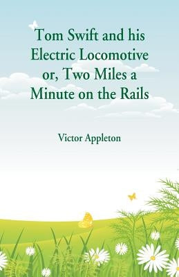 Tom Swift and his Electric Locomotive: Two Miles a Minute on the Rails by Appleton, Victor
