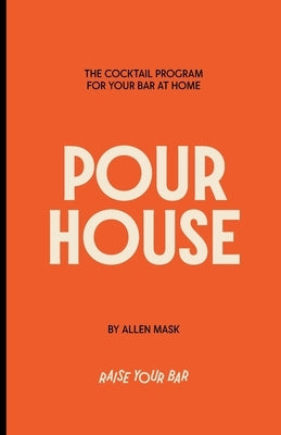 Pour House: The Cocktail Program for Your Bar at Home by Mask, Allen