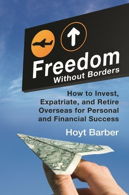 Freedom Without Borders: How to Invest, Expatriate, and Retire Overseas for Personal and Financial Success by Barber, Hoyt L.