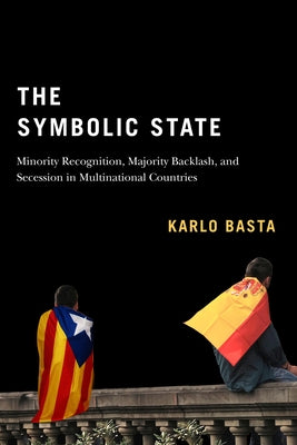 The Symbolic State: Minority Recognition, Majority Backlash, and Secession in Multinational Countries Volume 7 by Basta, Karlo