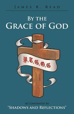 By the Grace of God: Accompanied by Shadows and Reflections by Read, James R.