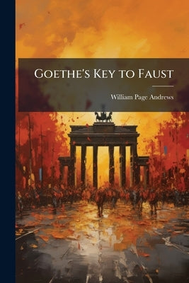 Goethe's Key to Faust by Andrews, William Page