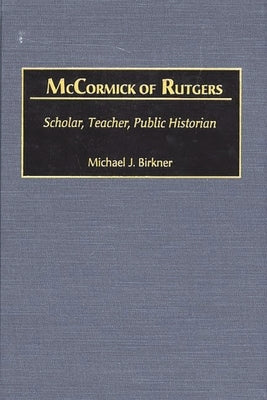 McCormick of Rutgers: Scholar, Teacher, Public Historian by Birkner, Michael J.