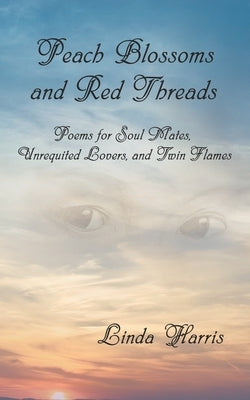 Peach Blossoms and Red Threads: Poems for Soul Mates, Unrequited Lovers, and Twin Flames by Harris, Linda