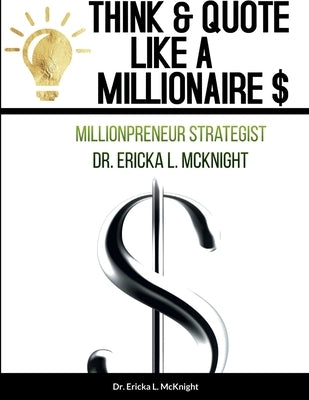 Think & Quote Like a Millionaire $: One Must Think-To Become by McKnight, Ericka L.