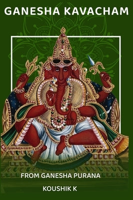 Ganesha Kavacham From Ganesha Purana: Armor of Ganesha by K, Koushik