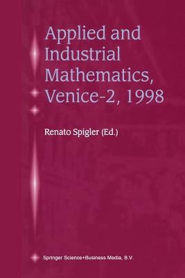 Applied and Industrial Mathematics, Venice--2, 1998: Selected Papers from the 'Venice--2/Symposium on Applied and Industrial Mathematics', June 11-16, by Spigler, Renato