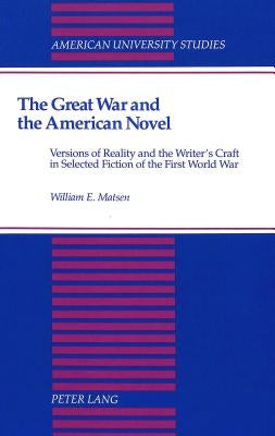 The Great War and the American Novel: Versions of Reality and the Writer's Craft in Selected Fiction of the First World War by Matsen, William