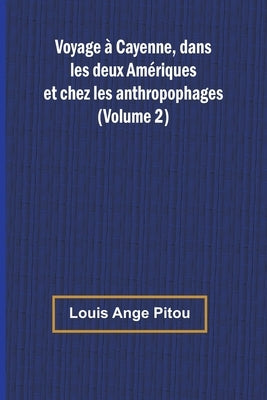 Voyage à Cayenne, dans les deux Amériques et chez les anthropophages (Volume 2) by Ange Pitou, Louis
