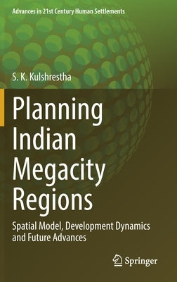 Planning Indian Megacity Regions: Spatial Model, Development Dynamics and Future Advances by Kulshrestha, S. K.