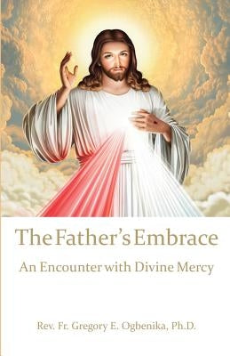 The Father's Embrace: An Encounter with Divine Mercy by Ogbenika Ph. D., Gregory E.