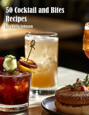 50 Cocktail and Bites Recipes by Johnson, Kelly