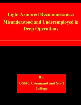 Light Armored Reconnaissance: Misunderstood and Underemployed in Deep Operations by Usmc Command and Staff College