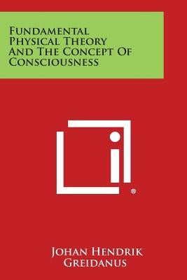 Fundamental Physical Theory and the Concept of Consciousness by Greidanus, Johan Hendrik