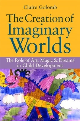 The Creation of Imaginary Worlds: The Role of Art, Magic and Dreams in Child Development by Golomb, Claire