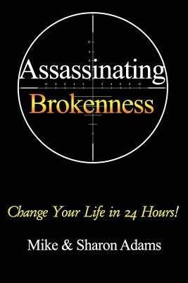 Assassinating Brokenness: Change Your Life In 24 Hours! by Adams, Sharon