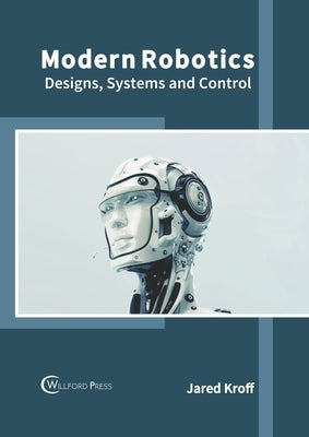 Modern Robotics: Designs, Systems and Control by Kroff, Jared