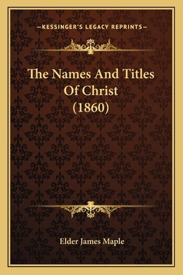 The Names And Titles Of Christ (1860) by Maple, Elder James