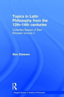 Topics in Latin Philosophy from the 12th-14th Centuries: Collected Essays of Sten Ebbesen Volume 2 by Ebbesen, Sten