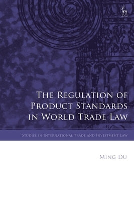 The Regulation of Product Standards in World Trade Law by Du, Ming