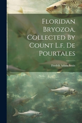 Floridan Bryozoa, Collected By Count L.f. De Pourtales by Smitt, Fredrik Adam