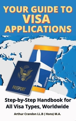 Your Guide Visa to Applications: Step-by-Step Handbook for All Visa Types, Worldwide by Crandon, Arthur