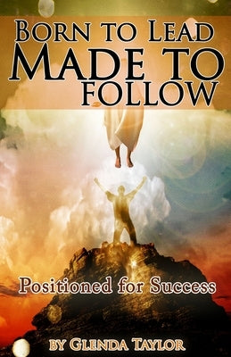 Born To Lead Made To Follow: Positioned for Success by Taylor, Glenda