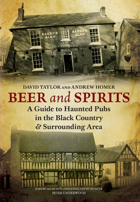 Beer and Spirits: A Guide to Haunted Pubs in the Black Country and Surrounding Area by Homer, Andrew