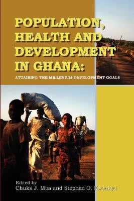 Population, Health and Development in Ghana. Attaining the Millenium Development Goals by Mba, Chuks J.