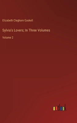 Sylvia's Lovers; In Three Volumes: Volume 2 by Gaskell, Elizabeth Cleghorn