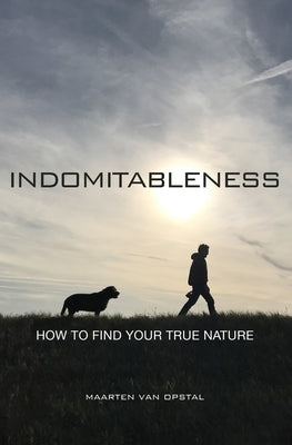 Indomitableness: How to Find Your True Nature by Van Opstal, Maarten