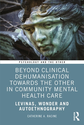 Beyond Clinical Dehumanisation Towards the Other in Community Mental Health Care: Levinas, Wonder and Autoethnography by Racine, Catherine A.