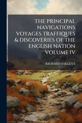 The Principal Navigations Voyages Traffiques & Discoveries of the English Nation Volume IV by Hakluyt, Richard