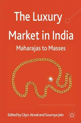 The Luxury Market in India: Maharajas to Masses by Atwal, G.