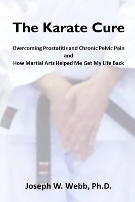 The Karate Cure: Overcoming Prostatitis and Chronic Pelvic Pain by Webb Phd, Joseph W.