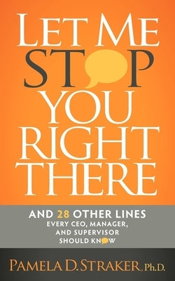 Let Me Stop You Right There: And 28 Other Lines Every Ceo, Manager, and Supervisor Should Know by Straker, Pamela D.