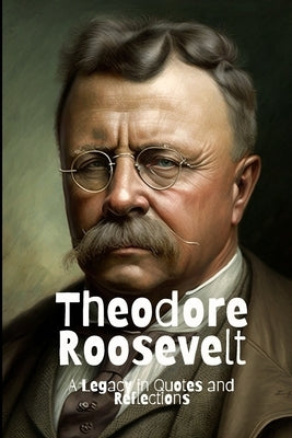Theodore Roosevelt: A Legacy in Quotes and Reflections by Smith, David