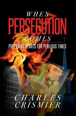 When Persecution Comes: Preparing Hearts for Perilous Times by Crismier, Charles