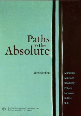 Paths to the Absolute: Mondrian, Malevich, Kandinsky, Pollock, Newman, Rothko, and Still by Golding, John