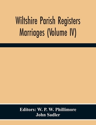 Wiltshire Parish Registers. Marriages (Volume Iv) by P. W. Phillimore, W.