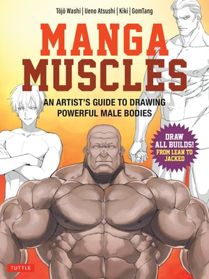 Manga Muscles: An Artist's Guide to Drawing Powerful Male Bodies [With Over 500 Color and B&w Illustrations] by Washi, Tojo