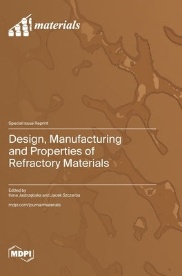 Design, Manufacturing and Properties of Refractory Materials by Jastrzębska, Ilona